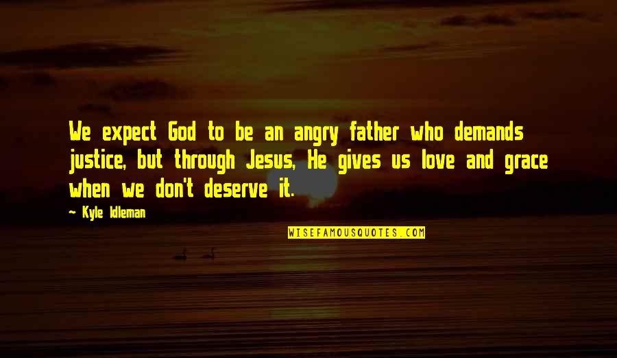 Deserve It Quotes By Kyle Idleman: We expect God to be an angry father