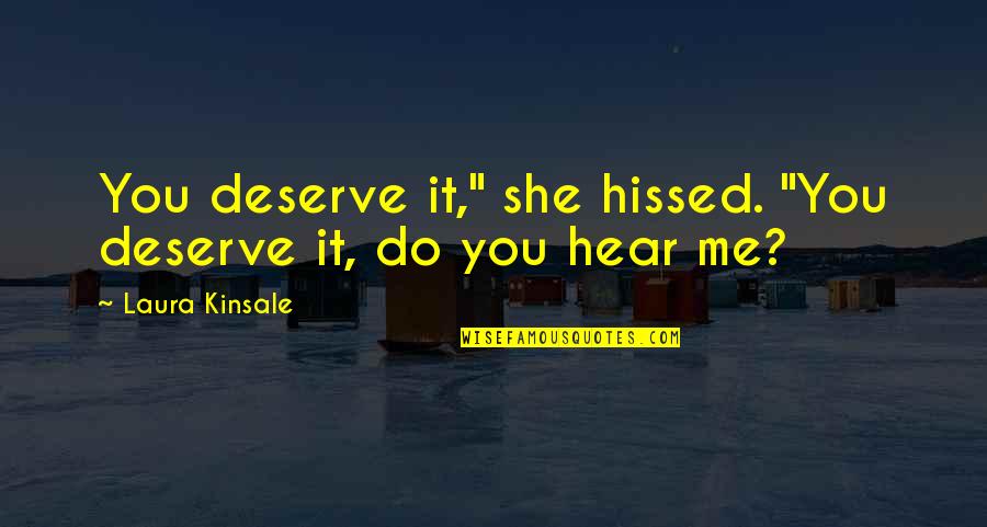 Deserve It Quotes By Laura Kinsale: You deserve it," she hissed. "You deserve it, Deserve It Quotes By Laura Kinsale: You deserve it," she hissed. "You deserve it,