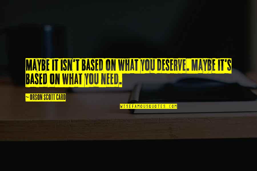 Deserve It Quotes By Orson Scott Card: Maybe it isn't based on what you deserve. Deserve It Quotes By Orson Scott Card: Maybe it isn't based on what you deserve.