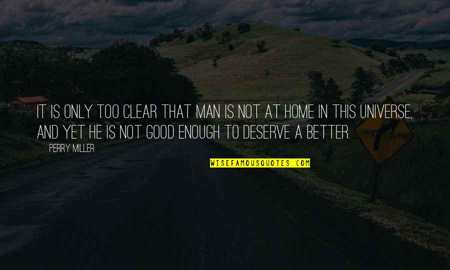 Deserve It Quotes By Perry Miller: It is only too clear that man is Deserve It Quotes By Perry Miller: It is only too clear that man is