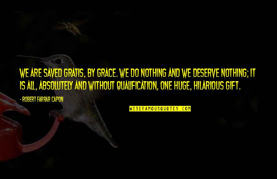 Deserve It Quotes By Robert Farrar Capon: We are saved gratis, by grace. We do Deserve It Quotes By Robert Farrar Capon: We are saved gratis, by grace. We do