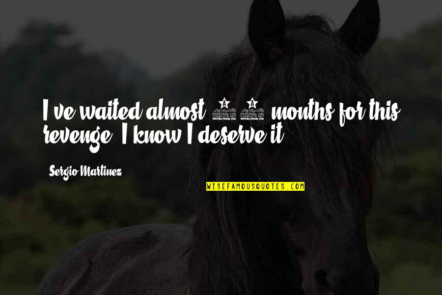 Deserve It Quotes By Sergio Martinez: I've waited almost 10 months for this revenge, Deserve It Quotes By Sergio Martinez: I've waited almost 10 months for this revenge,