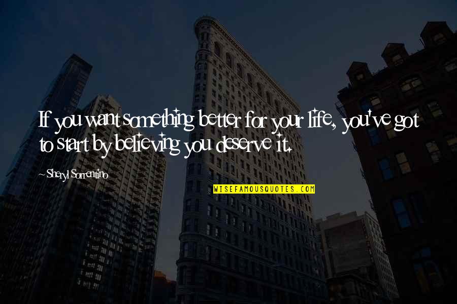 Deserve It Quotes By Sheryl Sorrentino: If you want something better for your life,