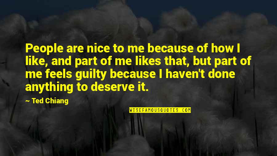 Deserve It Quotes By Ted Chiang: People are nice to me because of how