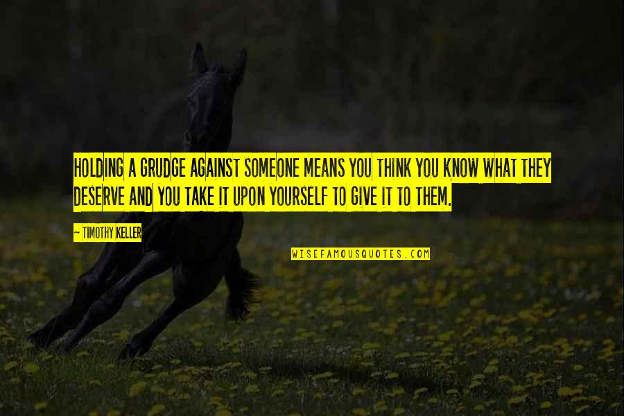 Deserve It Quotes By Timothy Keller: Holding a grudge against someone means you think Deserve It Quotes By Timothy Keller: Holding a grudge against someone means you think