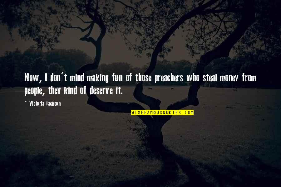 Deserve It Quotes By Victoria Jackson: Now, I don't mind making fun of those Deserve It Quotes By Victoria Jackson: Now, I don't mind making fun of those