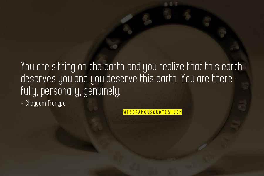 Deserve More Than This Quotes By Chogyam Trungpa: You are sitting on the earth and you Deserve More Than This Quotes By Chogyam Trungpa: You are sitting on the earth and you