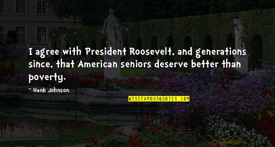 Deserve More Than This Quotes By Hank Johnson: I agree with President Roosevelt, and generations since, Deserve More Than This Quotes By Hank Johnson: I agree with President Roosevelt, and generations since,