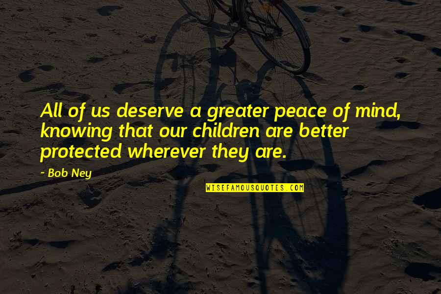 Deserve Much Better Quotes By Bob Ney: All of us deserve a greater peace of