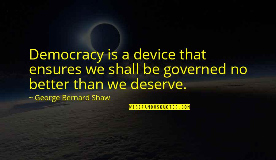 Deserve Much Better Quotes By George Bernard Shaw: Democracy is a device that ensures we shall