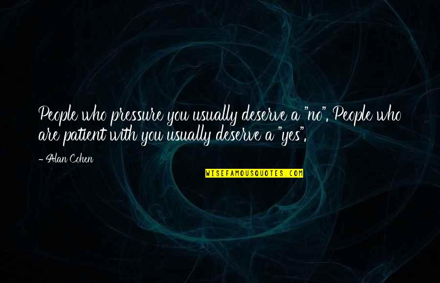 Deserve Quotes By Alan Cohen: People who pressure you usually deserve a "no".