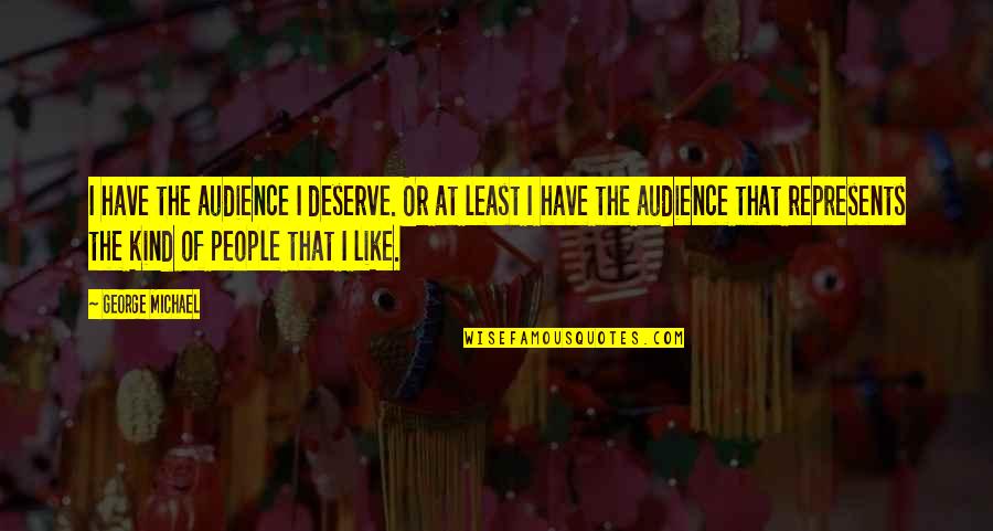 Deserve Quotes By George Michael: I have the audience I deserve. Or at