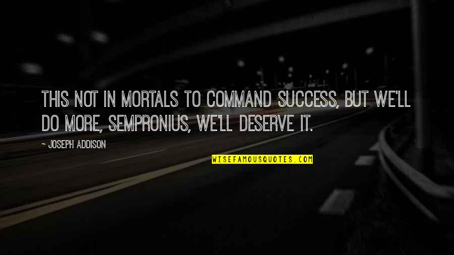 Deserve Quotes By Joseph Addison: This not in mortals to command success, but