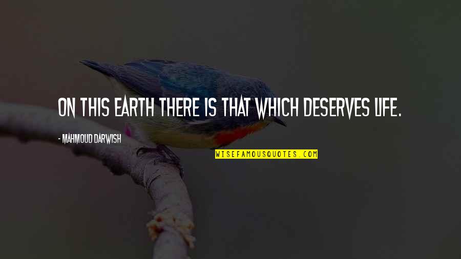 Deserve Quotes By Mahmoud Darwish: On this earth there is that which deserves
