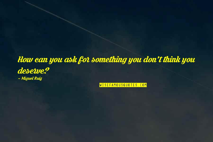 Deserve Quotes By Miguel Ruiz: How can you ask for something you don't