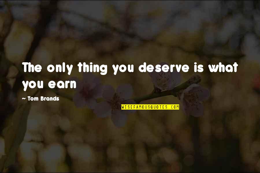 Deserve Quotes By Tom Brands: The only thing you deserve is what you