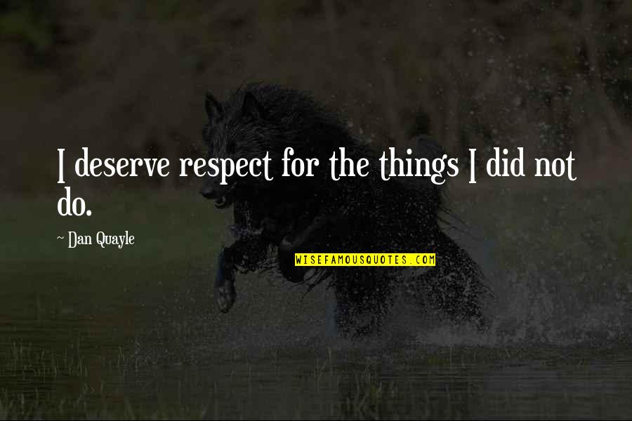 Deserve Respect Quotes By Dan Quayle: I deserve respect for the things I did Deserve Respect Quotes By Dan Quayle: I deserve respect for the things I did