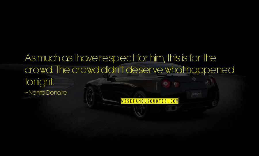 Deserve Respect Quotes By Nonito Donaire: As much as I have respect for him, Deserve Respect Quotes By Nonito Donaire: As much as I have respect for him,