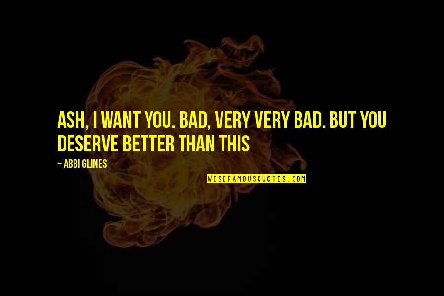 Deserve So Much Better Quotes By Abbi Glines: Ash, I want you. Bad, very very bad.