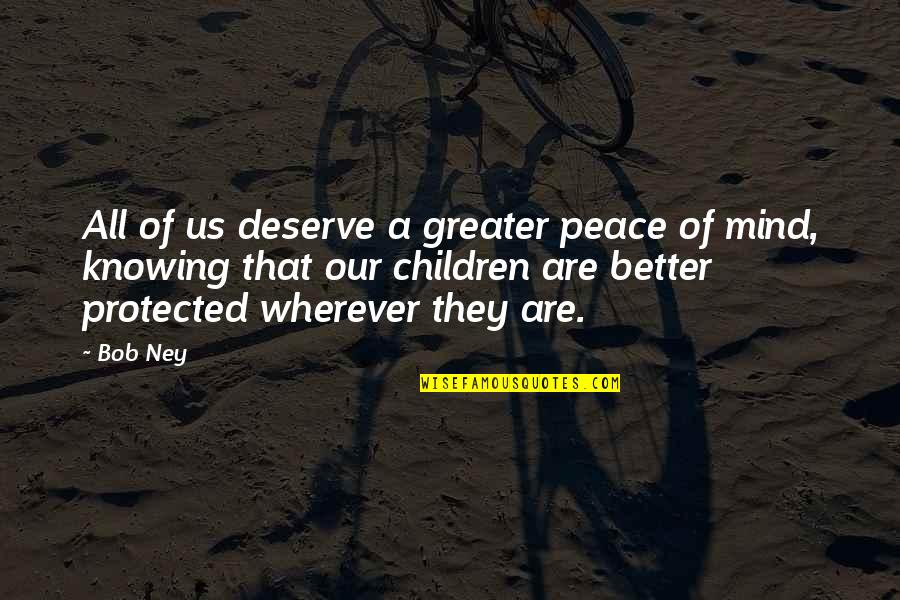 Deserve So Much Better Quotes By Bob Ney: All of us deserve a greater peace of