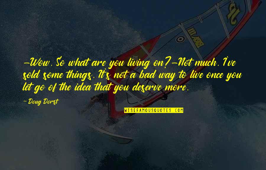 Deserve So Much More Quotes By Doug Dorst: -Wow. So what are you living on?-Not much.