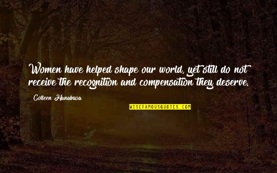 Deserve The World Quotes By Colleen Hanabusa: Women have helped shape our world, yet still Deserve The World Quotes By Colleen Hanabusa: Women have helped shape our world, yet still