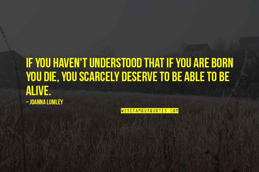 Deserve To Be Alive Quotes By Joanna Lumley: If you haven't understood that if you are