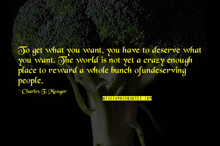 Deserve What You Get Quotes By Charles T. Munger: To get what you want, you have to