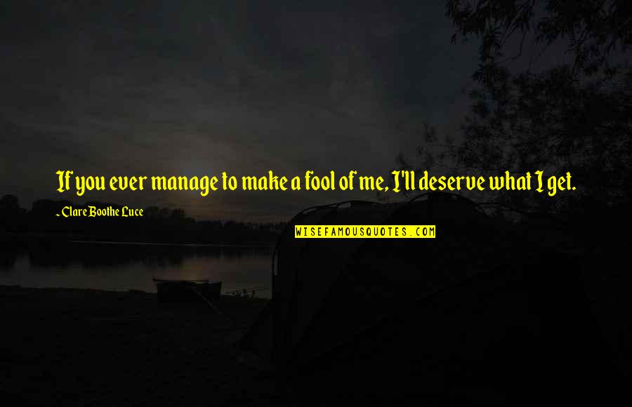 Deserve What You Get Quotes By Clare Boothe Luce: If you ever manage to make a fool