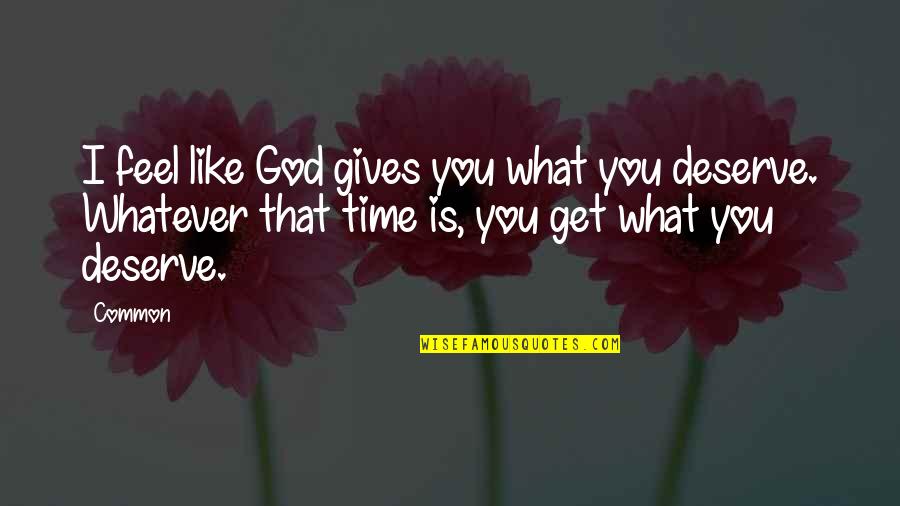 Deserve What You Get Quotes By Common: I feel like God gives you what you