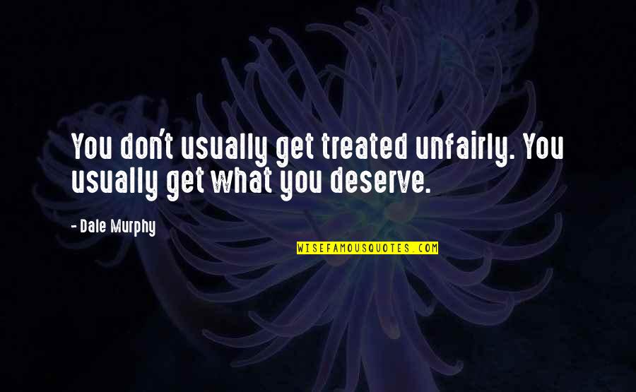 Deserve What You Get Quotes By Dale Murphy: You don't usually get treated unfairly. You usually
