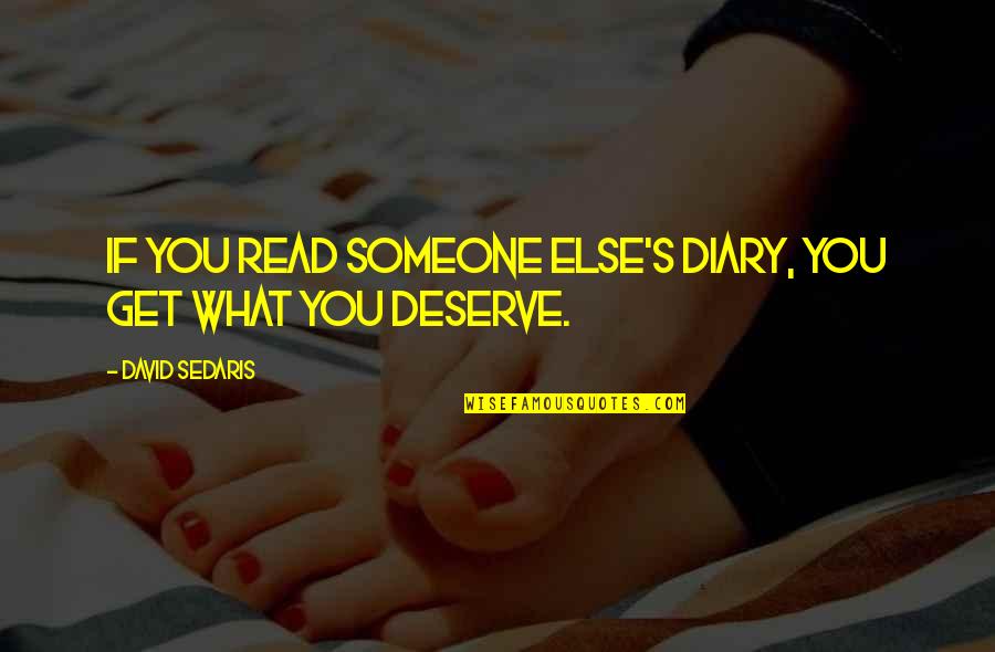Deserve What You Get Quotes By David Sedaris: If you read someone else's diary, you get