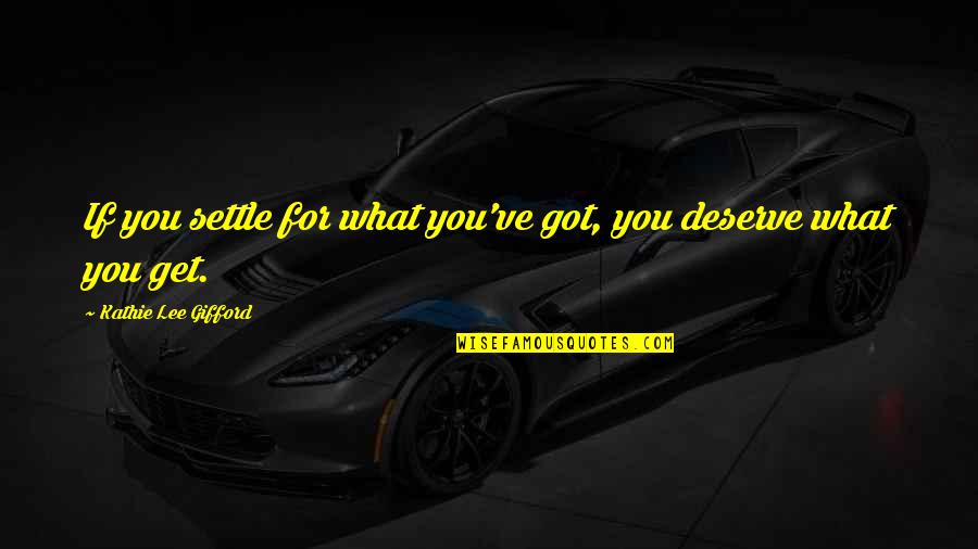 Deserve What You Get Quotes By Kathie Lee Gifford: If you settle for what you've got, you