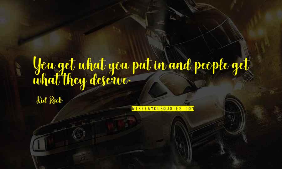 Deserve What You Get Quotes By Kid Rock: You get what you put in and people