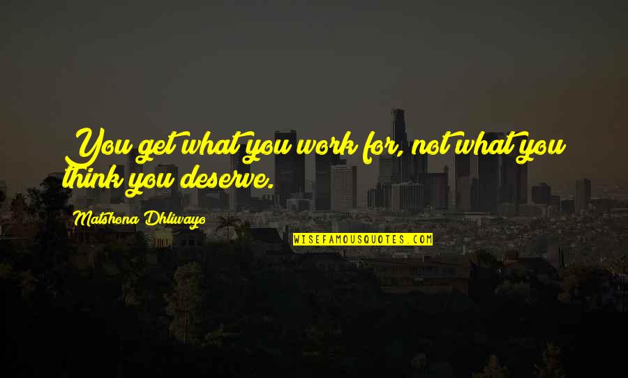 Deserve What You Get Quotes By Matshona Dhliwayo: You get what you work for, not what