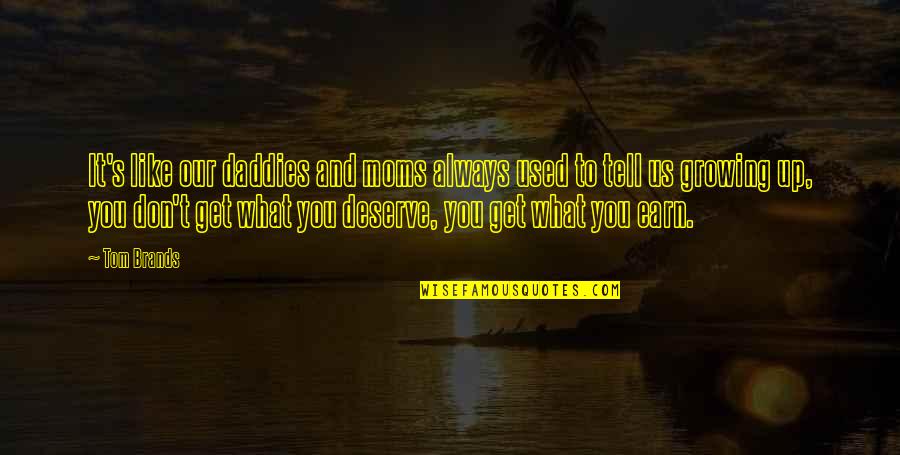 Deserve What You Get Quotes By Tom Brands: It's like our daddies and moms always used