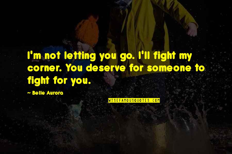 Deserve You Quotes By Belle Aurora: I'm not letting you go. I'll fight my