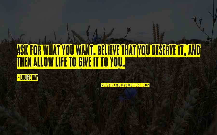 Deserve You Quotes By Louise Hay: Ask for what you want. Believe that you
