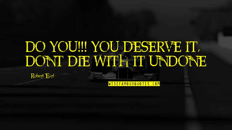 Deserve You Quotes By Robert Earl: DO YOU!!! YOU DESERVE IT, DONT DIE WITH
