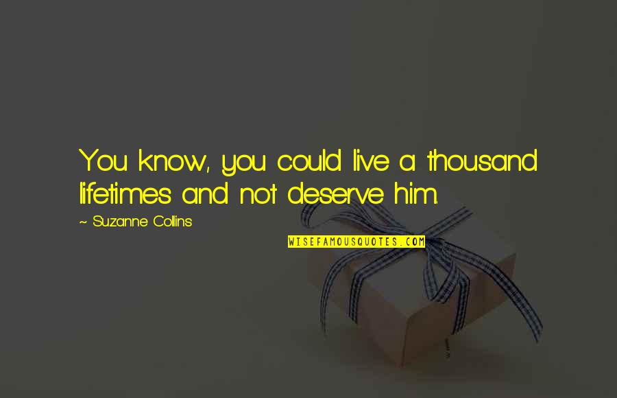 Deserve You Quotes By Suzanne Collins: You know, you could live a thousand lifetimes