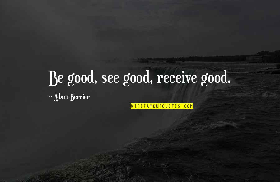 Deservedly Quotes By Adam Bercier: Be good, see good, receive good.