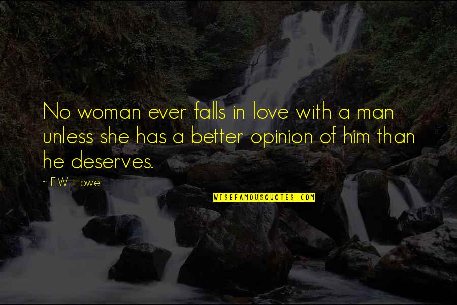 Deserves Better Quotes By E.W. Howe: No woman ever falls in love with a