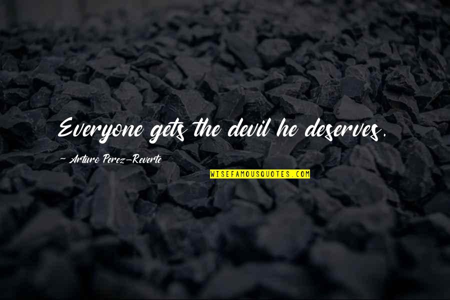 Deserves Quotes By Arturo Perez-Reverte: Everyone gets the devil he deserves. Deserves Quotes By Arturo Perez-Reverte: Everyone gets the devil he deserves.
