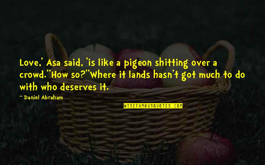 Deserves Quotes By Daniel Abraham: Love,' Asa said, 'is like a pigeon shitting