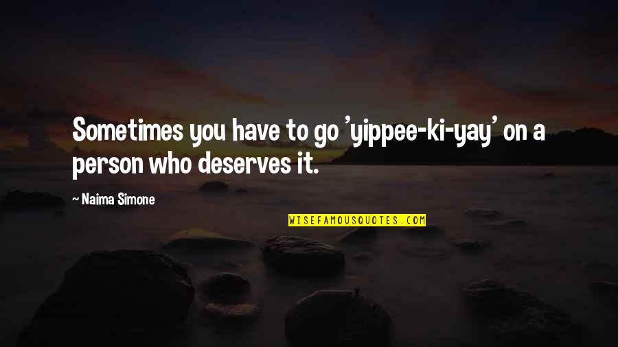 Deserves Quotes By Naima Simone: Sometimes you have to go 'yippee-ki-yay' on a
