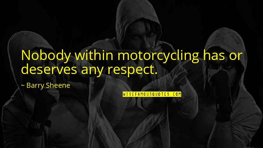 Deserves Respect Quotes By Barry Sheene: Nobody within motorcycling has or deserves any respect.