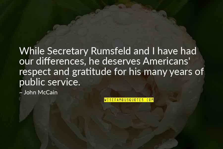 Deserves Respect Quotes By John McCain: While Secretary Rumsfeld and I have had our
