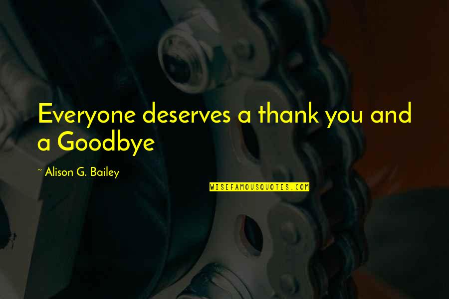 Deserves You Quotes By Alison G. Bailey: Everyone deserves a thank you and a Goodbye