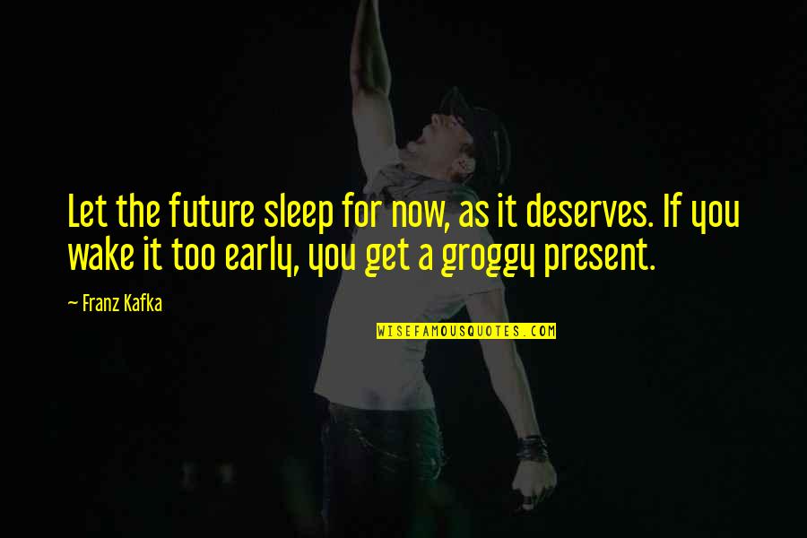 Deserves You Quotes By Franz Kafka: Let the future sleep for now, as it