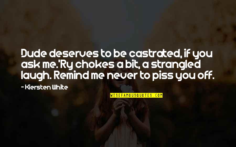 Deserves You Quotes By Kiersten White: Dude deserves to be castrated, if you ask